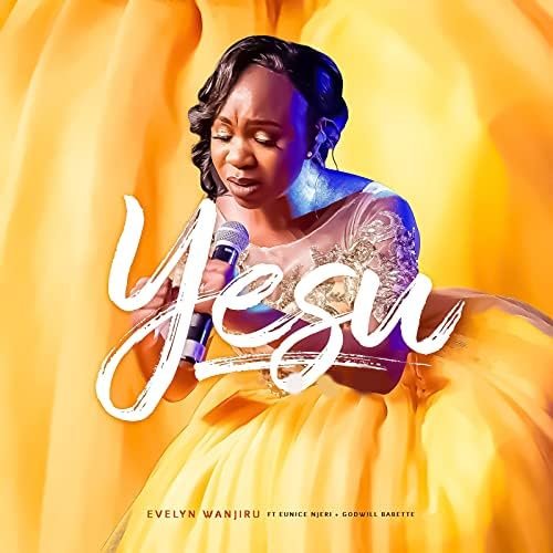 Yesu - Evelyn Wanjiru Ft. Eunice Wanjiru & Godwill Babette